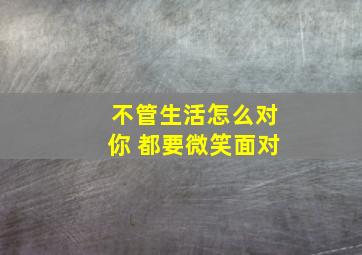 不管生活怎么对你 都要微笑面对